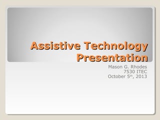 Assistive TechnologyAssistive Technology
PresentationPresentation
Mason G. Rhodes
7530 ITEC
October 5th
, 2013
 
