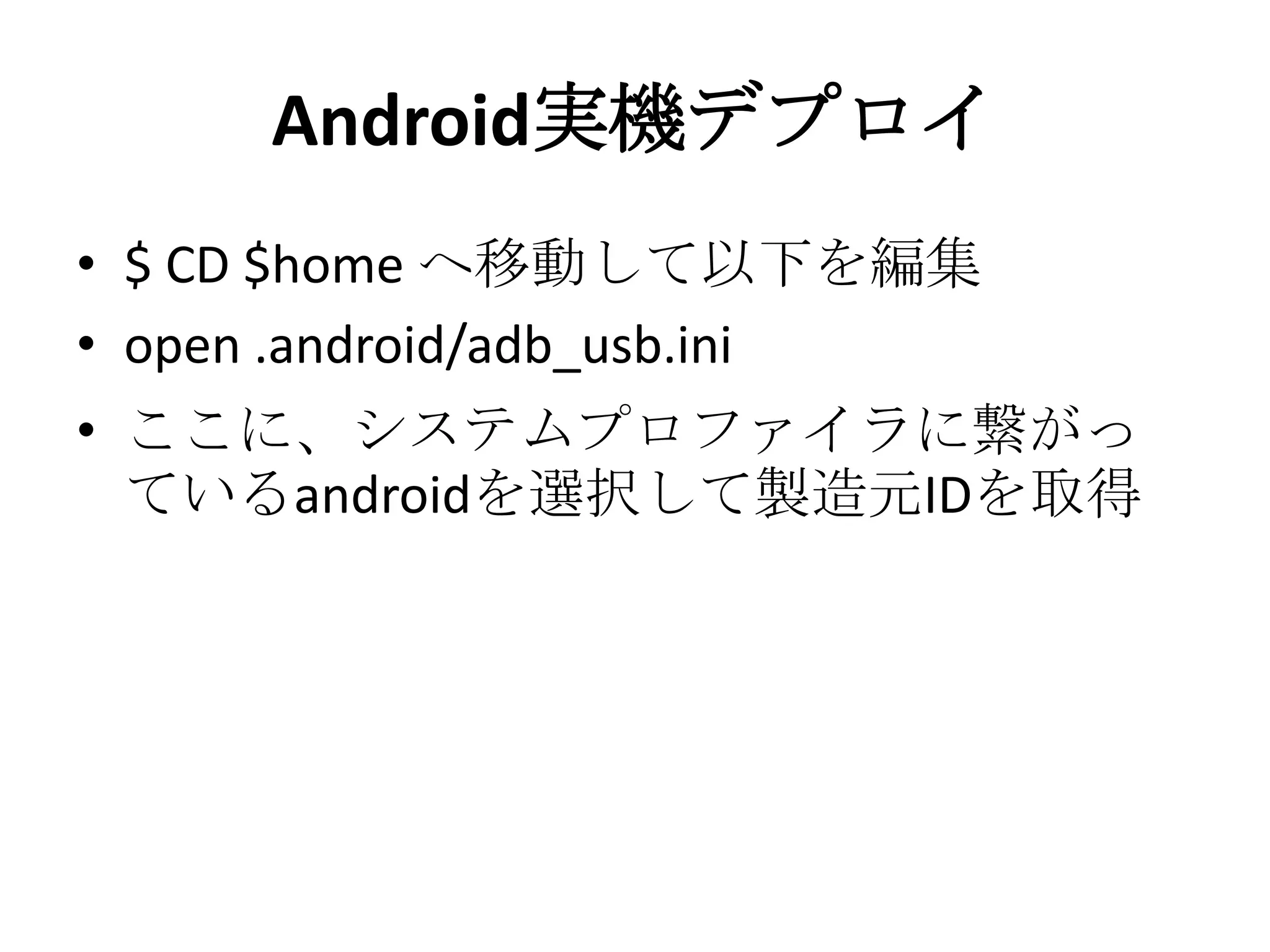 Android実機デプロイ
• $ CD $home へ移動して以下を編集
• open .android/adb_usb.ini
• ここに、システムプロファイラに繋がっ
ているandroidを選択して製造元IDを取得
 