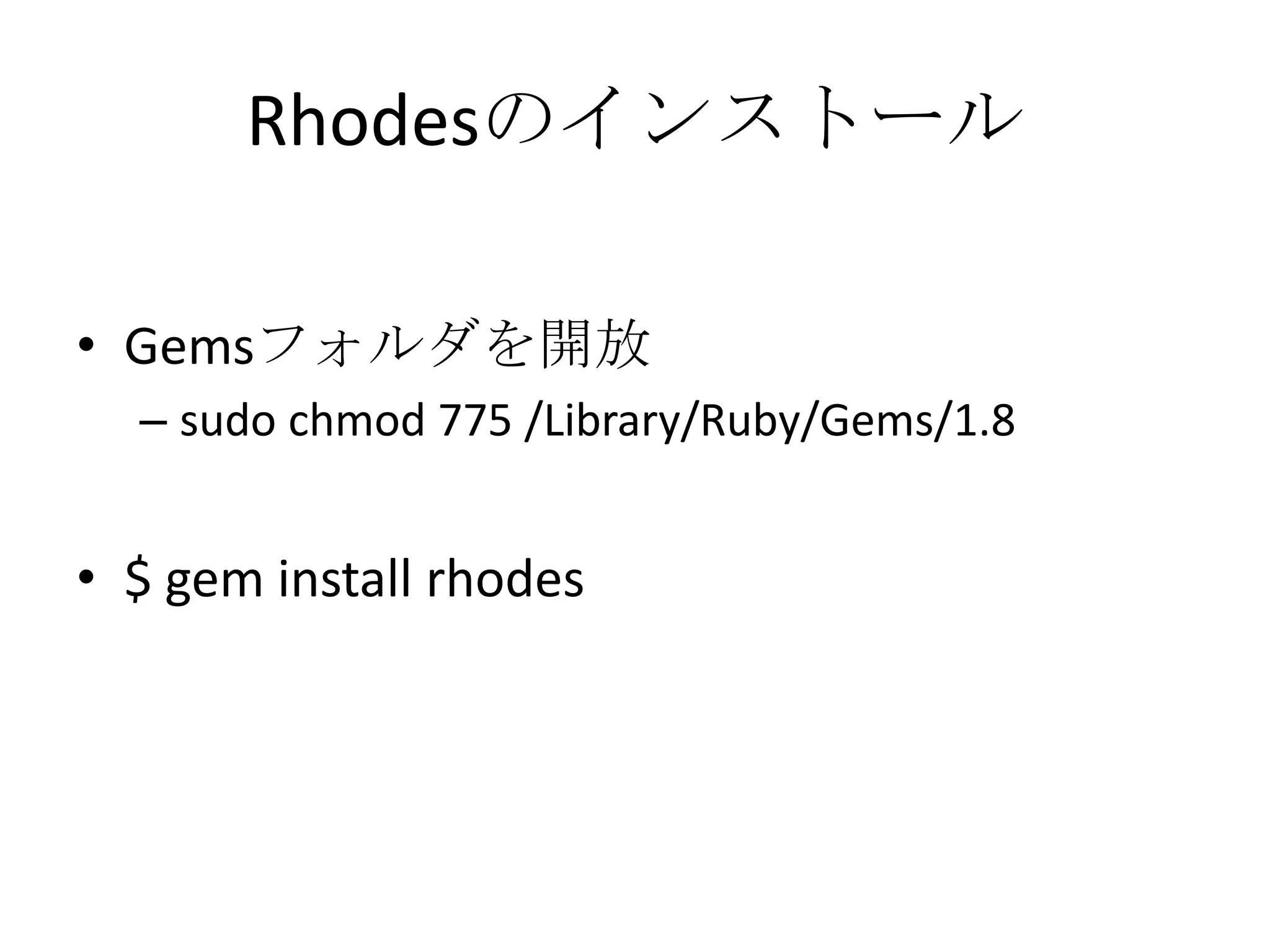 Rhodesのインストール
• Gemsフォルダを開放
– sudo chmod 775 /Library/Ruby/Gems/1.8
• $ gem install rhodes
 