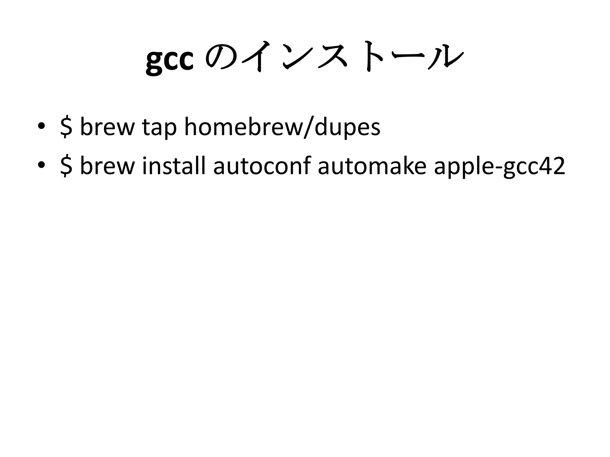 gcc のインストール
• $ brew tap homebrew/dupes
• $ brew install autoconf automake apple-
gcc42
 