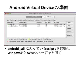 Android Virtual Deviceの準備
• android_sdkに入っているeclipseを起動
しWindowからAVMマネージャを開く
 