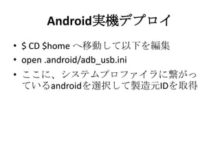 Android実機デプロイ
• $ CD $home へ移動して以下を編集
• open .android/adb_usb.ini
• ここに、システムプロファイラに繋がっ
ているandroidを選択して製造元IDを取得
 