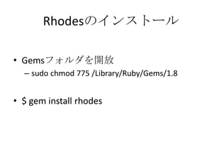 Rhodesのインストール
• Gemsフォルダを開放
– sudo chmod 775 /Library/Ruby/Gems/1.8
• $ gem install rhodes
 