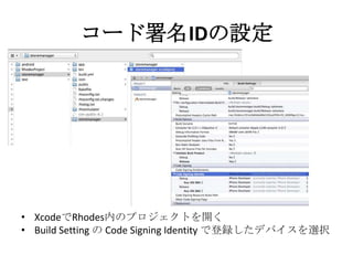 コード署名IDの設定
• XcodeでRhodes内のプロジェクトを開く
• Build Setting の Code Signing Identity で登録したデバイスを選択
 