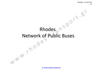 Monday, 11 July 2011
                                                      v.2




       Rhodes
Network of Public Buses




        © www.rhodes-transport.gr
 