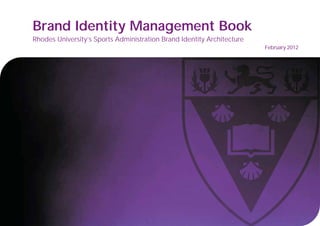 Brand Identity Management Book
Rhodes University’s Sports Administration Brand Identity Architecture
                                                                        February 2012
 