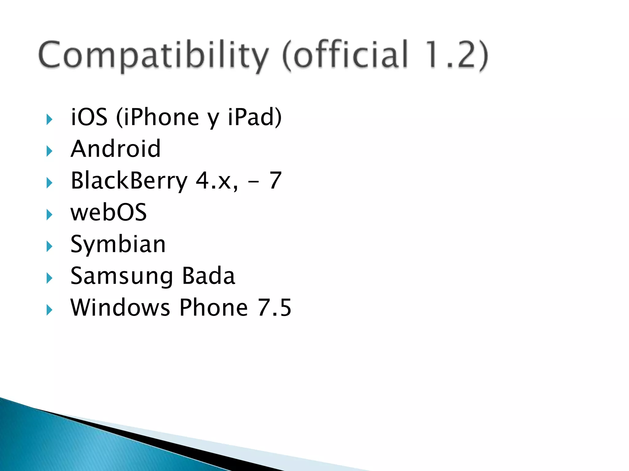  iOS (iPhone y iPad)
 Android
 BlackBerry 4.x, - 7
 webOS
 Symbian
 Samsung Bada
 Windows Phone 7.5
 
