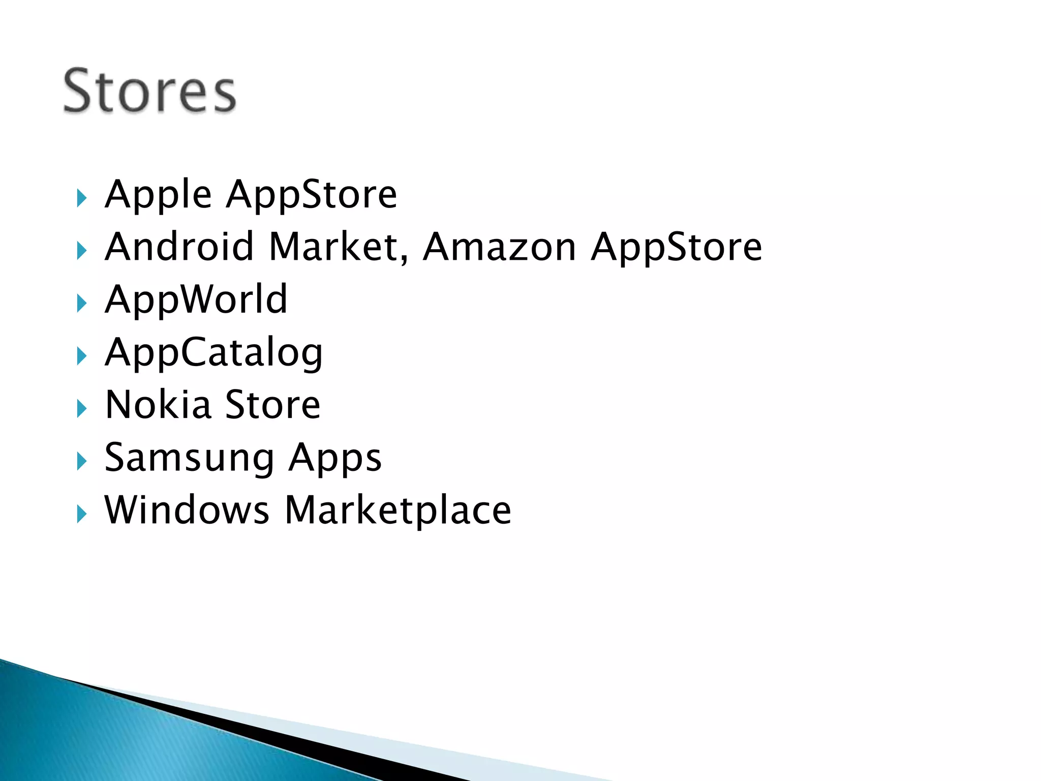  Apple AppStore
 Android Market, Amazon AppStore
 AppWorld
 AppCatalog
 Nokia Store
 Samsung Apps
 Windows Marketplace
 