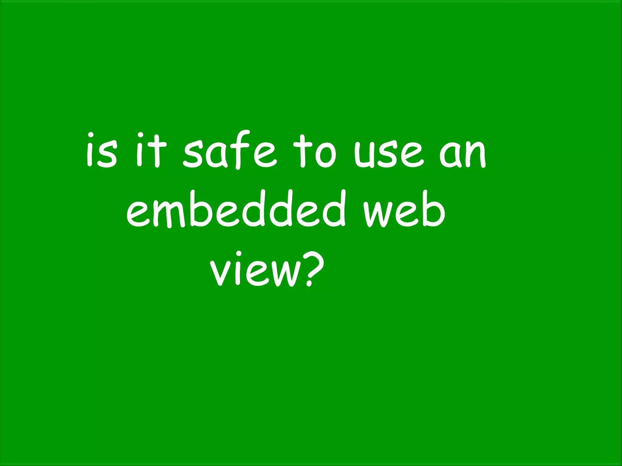 is it safe to use an
embedded web
view?
 