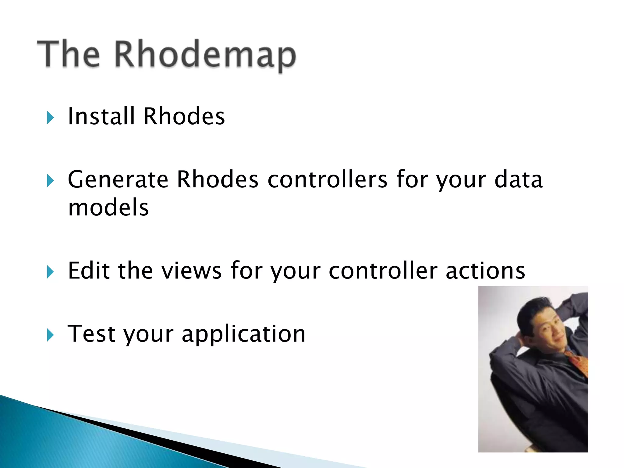  Install Rhodes
 Generate Rhodes controllers for your data
models
 Edit the views for your controller actions
 Test your application
 