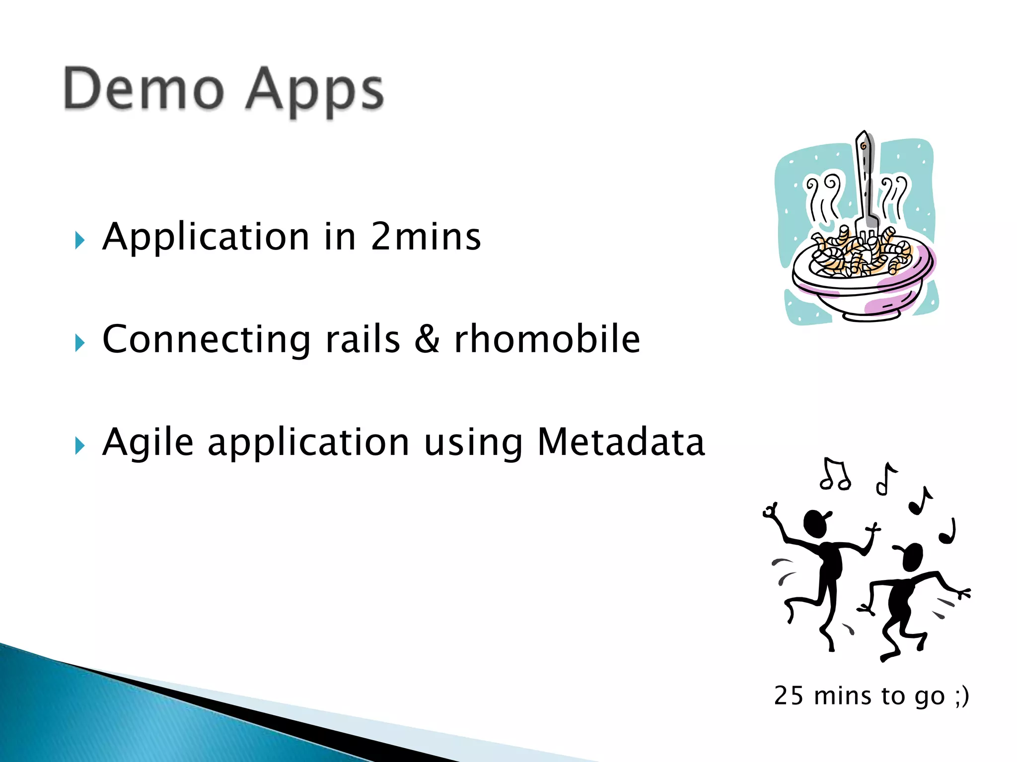 Application in 2mins
 Connecting rails & rhomobile
 Agile application using Metadata
25 mins to go ;)
 