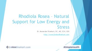 Rhodiola Rosea – Natural
Support for Low Energy and
Stress
Dr. Alexander Rinehart, DC, MS, CCN, CNS
http://www.DrAlexRinehart.com
 