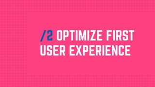 /2 OPTIMIZE FIRST
USER EXPERIENCE
 