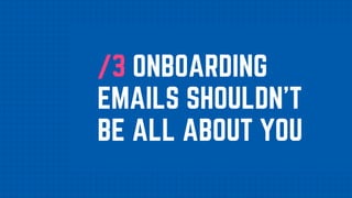 /3 ONBOARDING
EMAILS SHOULDN'T
BE ALL ABOUT YOU
 