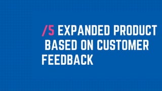 /5 EXPANDED PRODUCT
BASED ON CUSTOMER
FEEDBACK
 