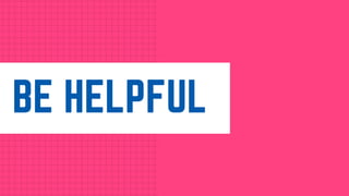 BE HELPFUL
 