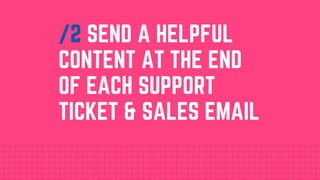 /2 SEND A HELPFUL
CONTENT AT THE END
OF EACH SUPPORT
TICKET & SALES EMAIL
 