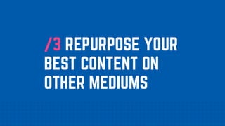 /3 REPURPOSE YOUR
BEST CONTENT ON
OTHER MEDIUMS
 