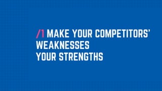 /1 MAKE YOUR COMPETITORS'
WEAKNESSES
YOUR STRENGTHS
 