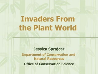 Invaders From    the Plant World Jessica Sprajcar Department of Conservation and  Natural Resources Office of Conservation Science 
