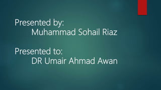 Presented by:
Muhammad Sohail Riaz
Presented to:
DR Umair Ahmad Awan
 