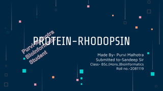 Made By- Purvi Malhotra
Submitted to-Sandeep Sir
Class- BSc.(Hons.)Bioinformatics
Roll no.-2081119
PROTEIN-RHODOPSIN
 