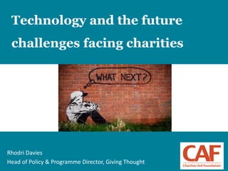 1
Technology and the future
challenges facing charities
Rhodri Davies
Head of Policy & Programme Director, Giving Thought
 