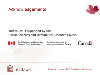 Acknowledgements
This study is supported by the
Social Sciences and Humanities Research Council
Rebecca J. Hogue, PhD Candidate, @rjhogue
 