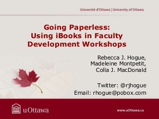 Going Paperless:
Using iBooks in Faculty
Development Workshops
Rebecca J. Hogue,
Madeleine Montpetit,
Colla J. MacDonald
Twitter: @rjhogue
Email: rhogue@pobox.com

 