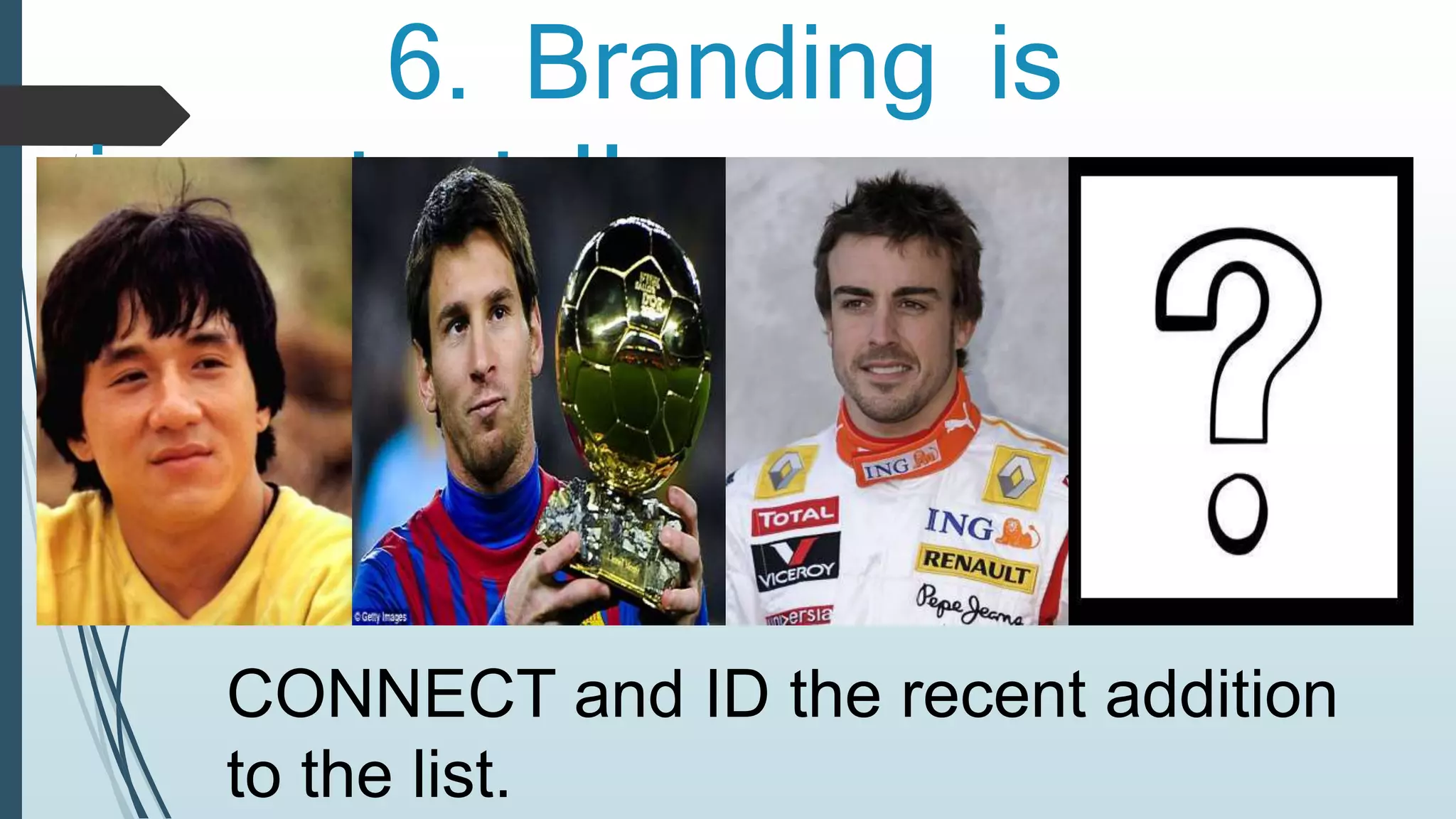 6. Branding is 
important !! 
CONNECT and ID the recent addition 
to the list. 
 