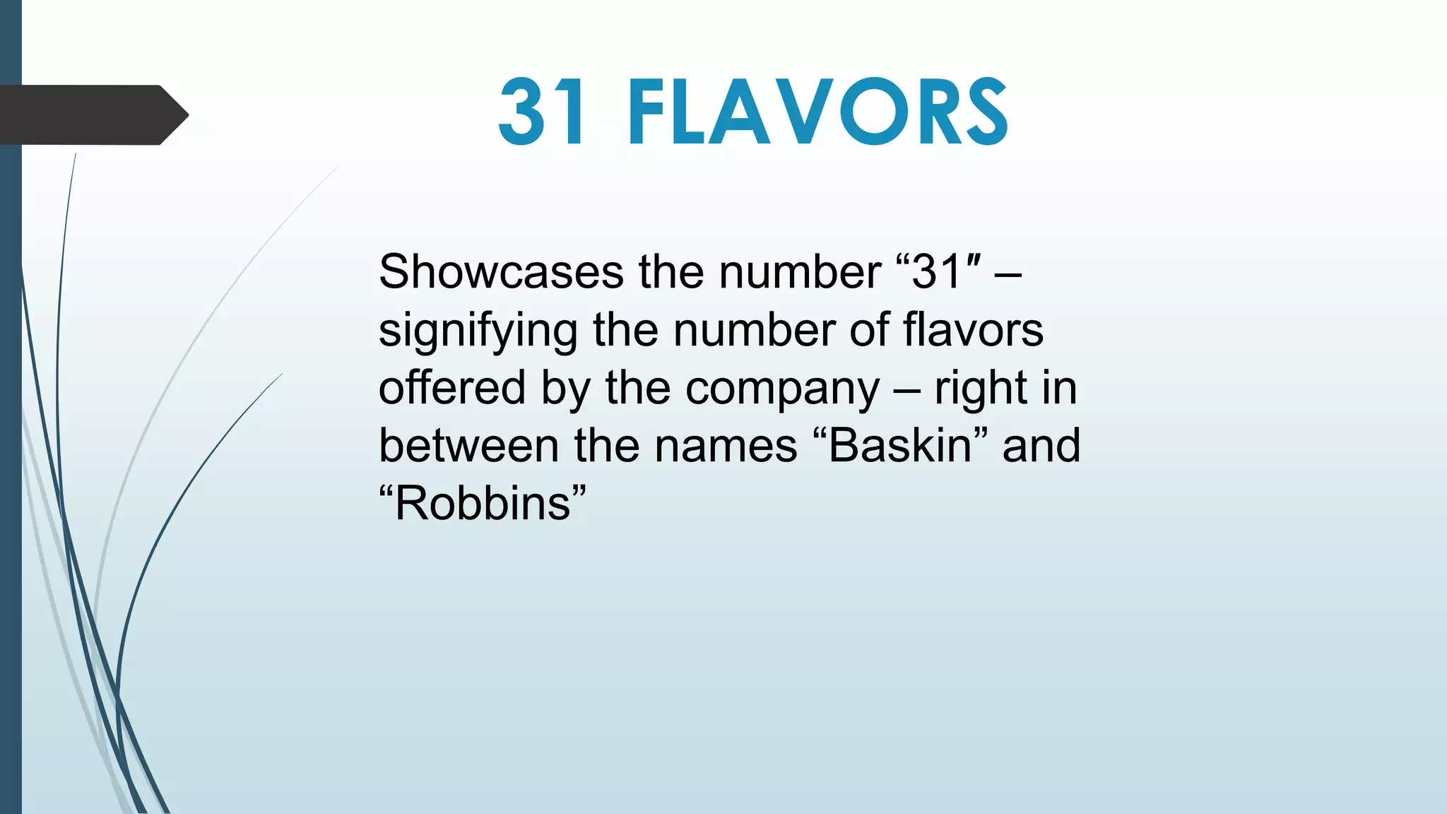 31 FLAVORS 
Showcases the number “31″ – 
signifying the number of flavors 
offered by the company – right in 
between the names “Baskin” and 
“Robbins” 
 