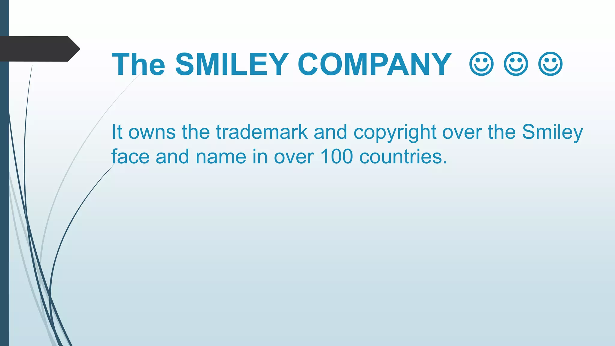 The SMILEY COMPANY    
It owns the trademark and copyright over the Smiley 
face and name in over 100 countries. 
 