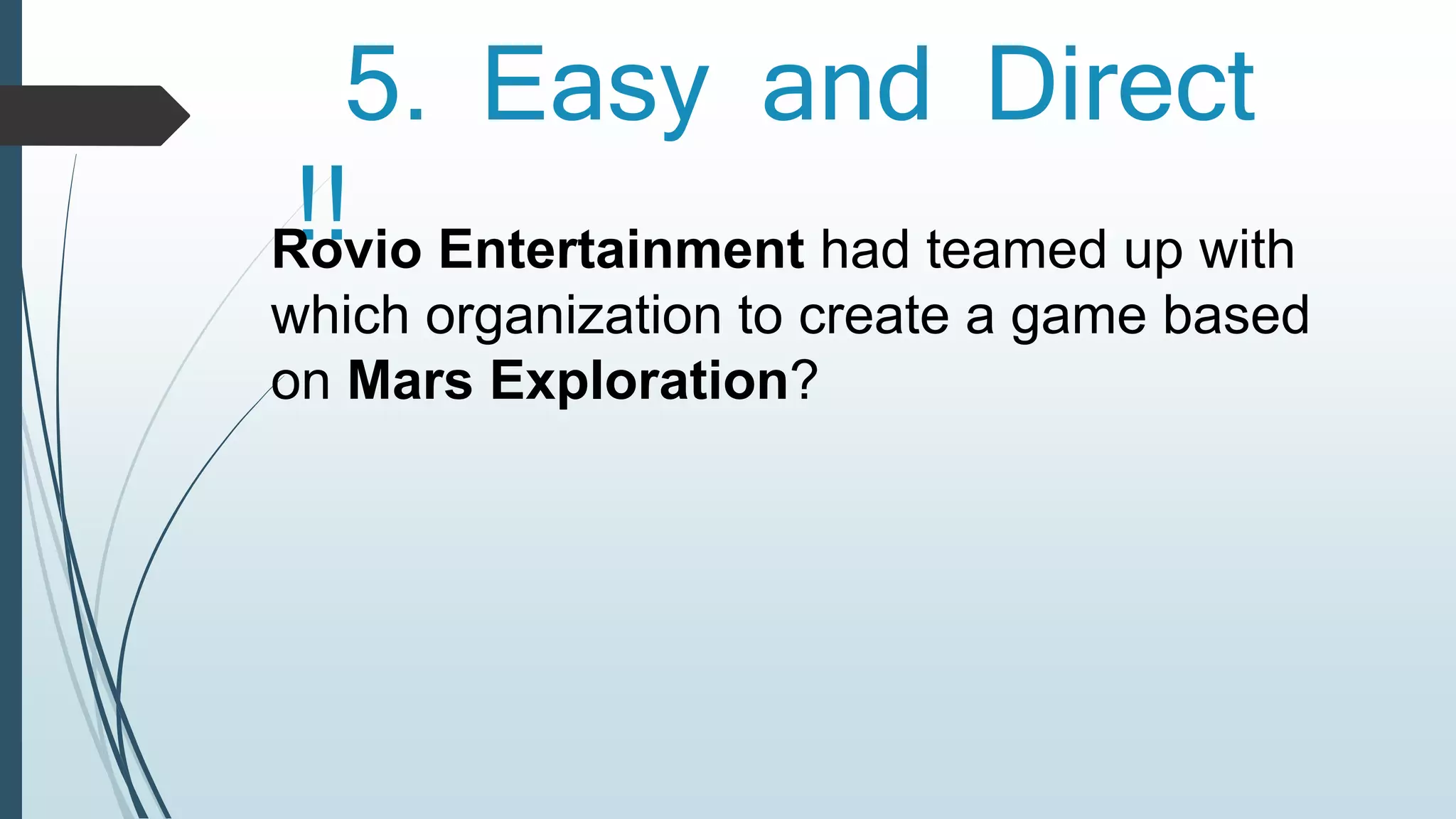 5. Easy and Direct 
!! Rovio Entertainment had teamed up with 
which organization to create a game based 
on Mars Exploration? 
 