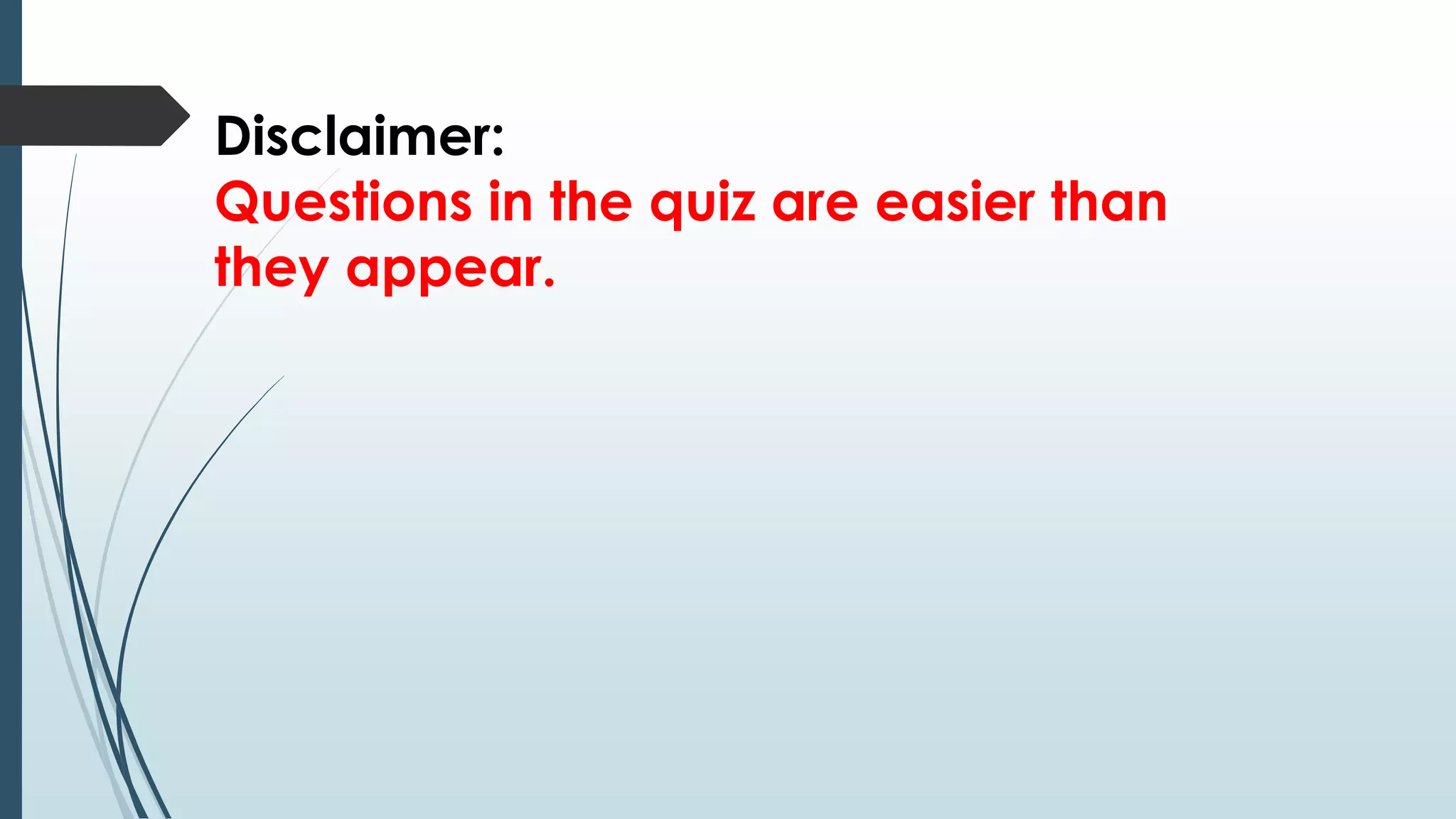Disclaimer: 
Questions in the quiz are easier than 
they appear. 
 