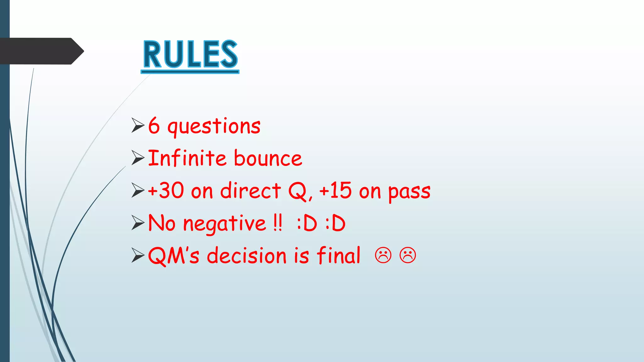 6 questions 
Infinite bounce 
+30 on direct Q, +15 on pass 
No negative !! :D :D 
QM’s decision is final   
 