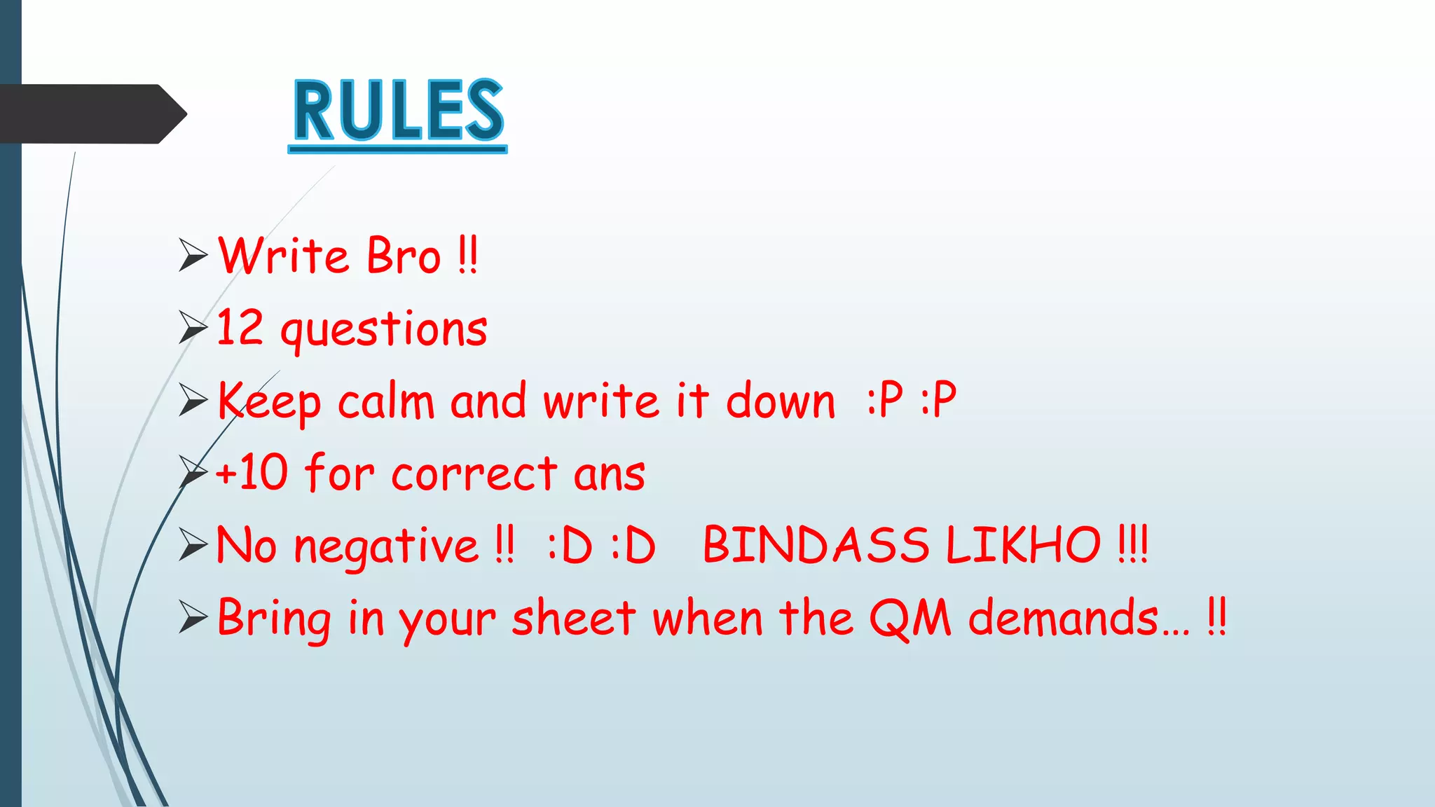 Write Bro !! 
12 questions 
Keep calm and write it down :P :P 
+10 for correct ans 
No negative !! :D :D BINDASS LIKHO !!! 
Bring in your sheet when the QM demands… !! 
 
