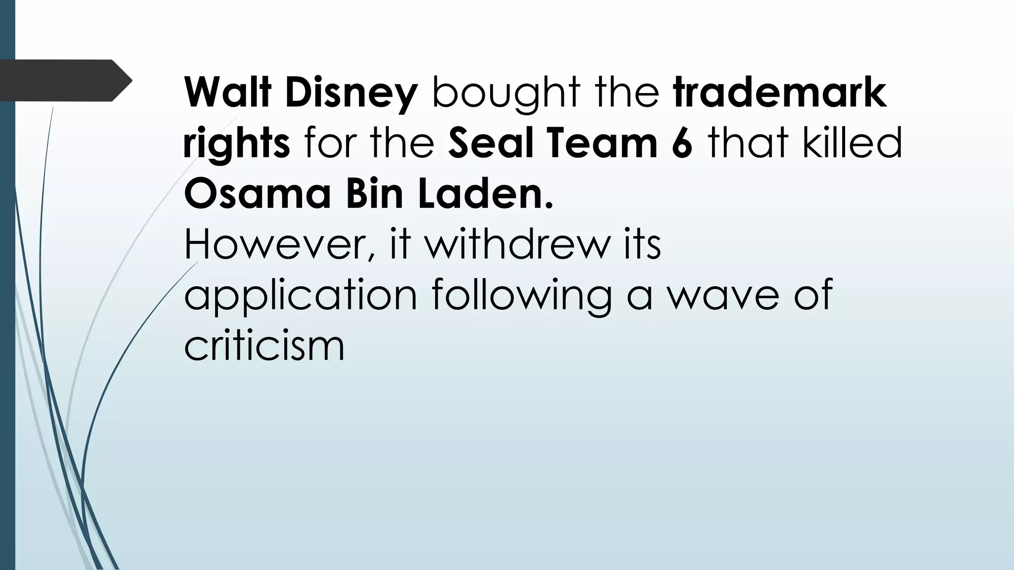 Walt Disney bought the trademark 
rights for the Seal Team 6 that killed 
Osama Bin Laden. 
However, it withdrew its 
application following a wave of 
criticism 
 