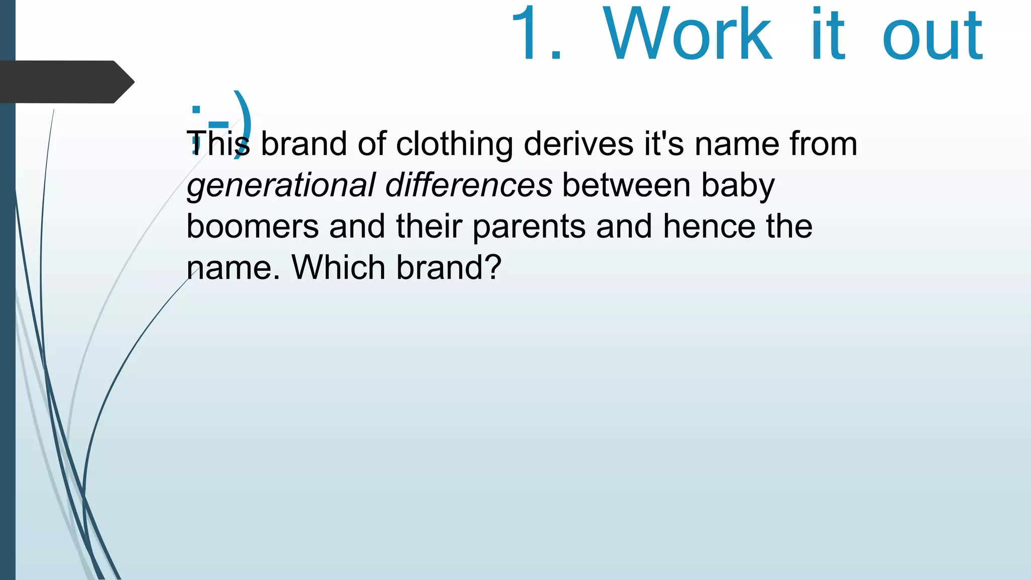 1. Work it out 
;-) This brand of clothing derives it's name from 
generational differences between baby 
boomers and their parents and hence the 
name. Which brand? 
 