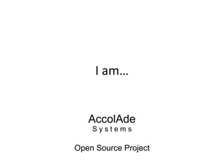 I am…,[object Object],AccolAdeS y s t e m sOpen Source Project,[object Object]