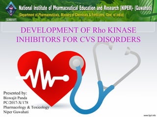 DEVELOPMENT OF Rho KINASE
INHIBITORS FOR CVS DISORDERS
Presented by:
Biswajit Panda
PC/2017-X/178
Pharmacology & Toxicology
Niper Guwahati
 