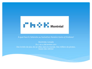 À quoi faut-il s’attendre au hackathon Random Hacks of Kindness?

                          Montréal, Canada
                       Du 2 au 4 décembre 2011
Des invités de plus de 30 villes dans le monde. Des milliers de pirates.
                          Soyez des nôtres!
 