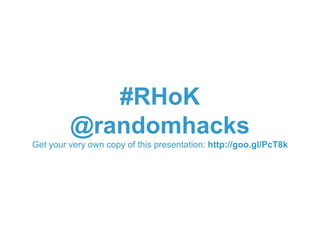 #RHoK
         @randomhacks
Get your very own copy of this presentation: http://goo.gl/PcT8k
 