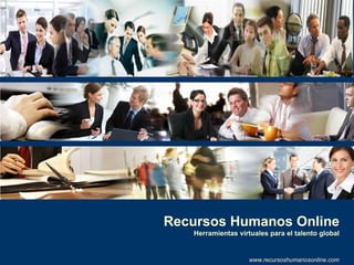 Recursos Humanos Online Herramientas virtuales para el talento global www.recursoshumanosonline.com 