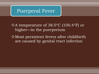 A temperature of 38.0°C (100.4°F) or
higher—in the puerperium
Most persistent fevers after childbirth
are caused by genital tract infection
Puerperal Fever
 