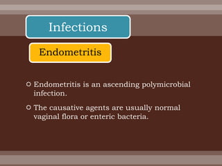  Endometritis is an ascending polymicrobial
infection.
 The causative agents are usually normal
vaginal flora or enteric bacteria.
Infections
Endometritis
 