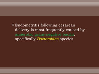 Endometritis following cesarean
delivery is most frequently caused by
anaerobic gram-negative bacilli,
specifically Bacteroides species.
 
