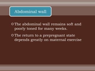 The abdominal wall remains soft and
poorly toned for many weeks.
The return to a prepregnant state
depends greatly on maternal exercise
Abdominal wall
 