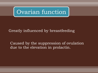 Ovarian function
Greatly influenced by breastfeeding
Caused by the suppression of ovulation
due to the elevation in prolactin.
 