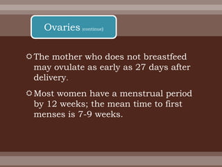 The mother who does not breastfeed
may ovulate as early as 27 days after
delivery.
Most women have a menstrual period
by 12 weeks; the mean time to first
menses is 7-9 weeks.
Ovaries (continue)
 