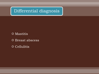  Mastitis
 Breast abscess
 Cellulitis
Differential diagnosis
 